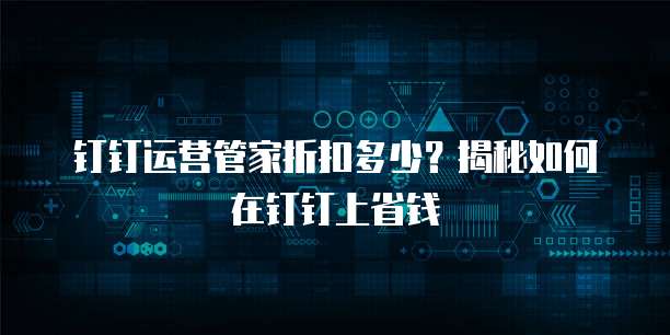钉钉运营管家折扣多少?揭秘如何在钉钉上省钱