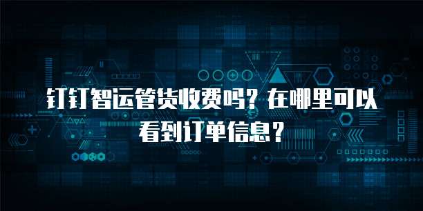 钉钉智运管货收费吗？在哪里可以看到订单信息？