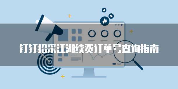 钉钉招采江湖续费订单号查询指南