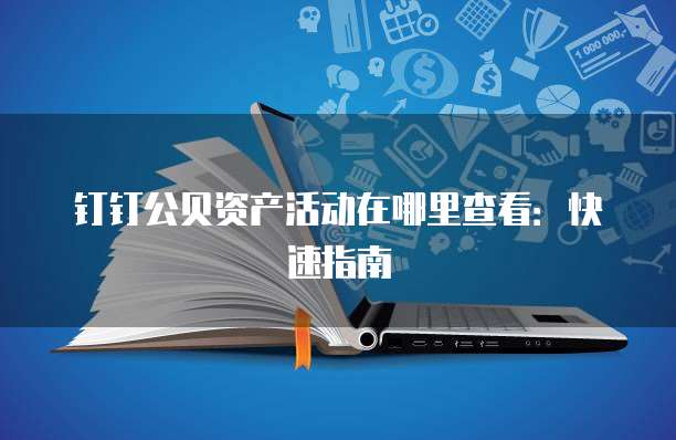 钉钉公贝资产活动在哪里查看:快速指南