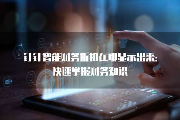 钉钉智能财务折扣在哪显示出来:快速掌握财务知识