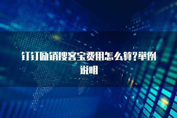 钉钉励销搜客宝费用怎么算?举例说明