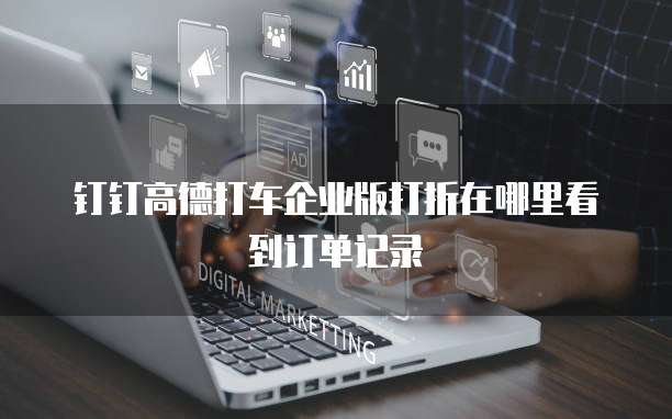钉钉高德打车企业版打折在哪里看到订单记录