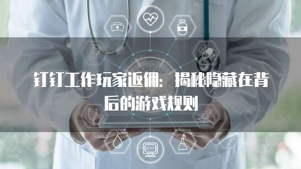 钉钉工作玩家返佣：揭秘隐藏在背后的游戏规则