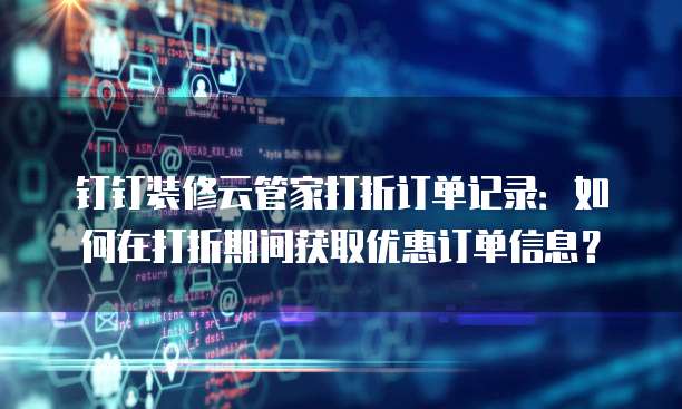 钉钉装修云管家打折订单记录:如何在打折期间获取优惠订单信息?