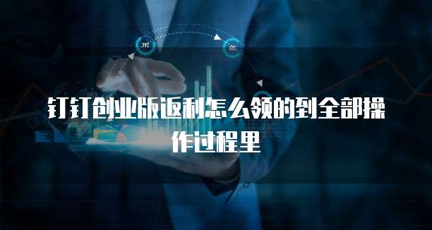 钉钉创业版返利怎么领的到全部操作过程里