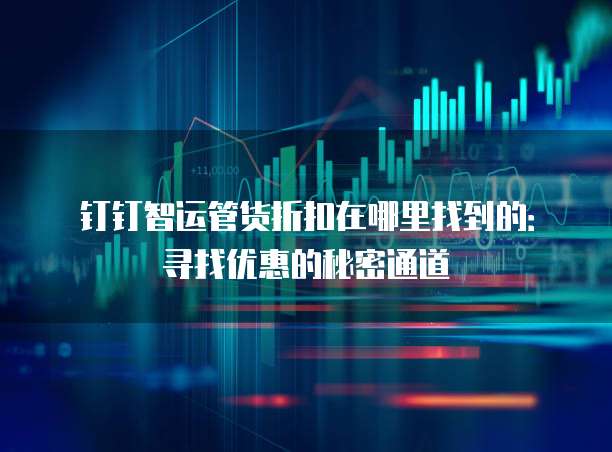 钉钉智运管货折扣在哪里找到的:寻找优惠的秘密通道
