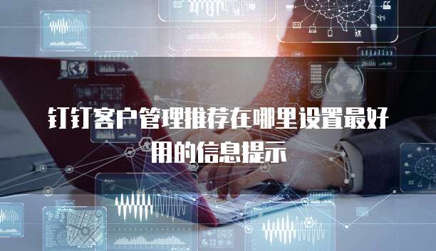 钉钉客户管理推荐在哪里设置最好用的信息提示