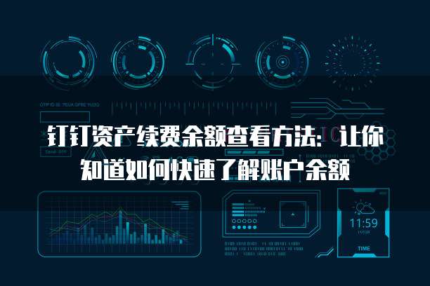 钉钉资产续费余额查看方法:让你知道如何快速了解账户余额