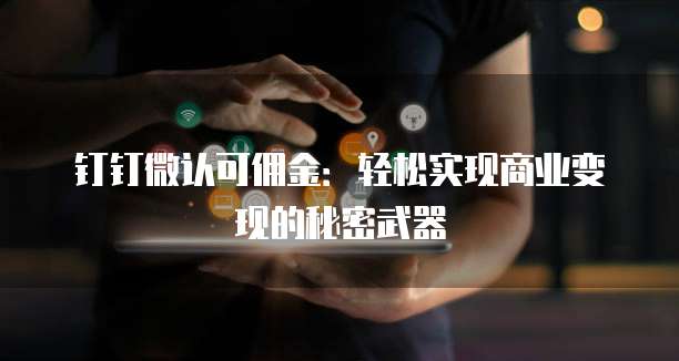 钉钉微认可佣金:轻松实现商业变现的秘密武器