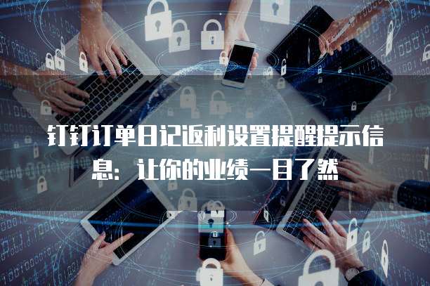 钉钉订单日记返利设置提醒提示信息:让你的业绩一目了然