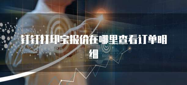 钉钉打印宝报价在哪里查看订单明细