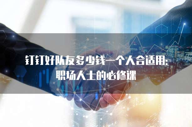 钉钉好队友多少钱一个人合适用:职场人士的必修课