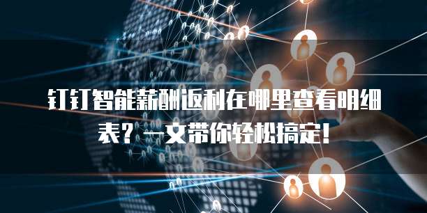 钉钉智能薪酬返利在哪里查看明细表?一文带你轻松搞定!