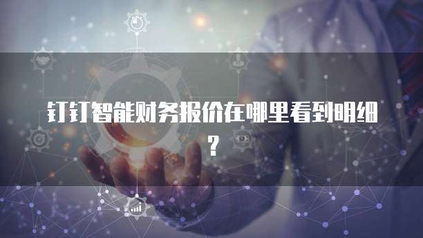 钉钉智能财务报价在哪里看到明细?