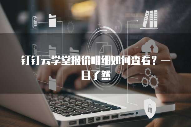 钉钉云学堂报价明细如何查看?一目了然