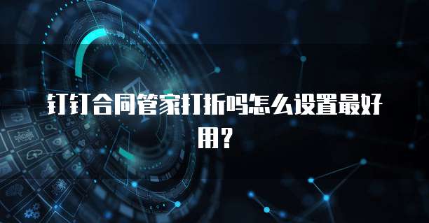 钉钉合同管家打折吗怎么设置最好用?