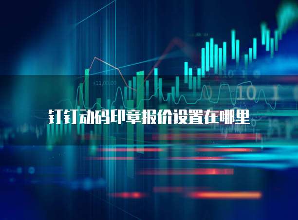钉钉动码印章报价设置在哪里