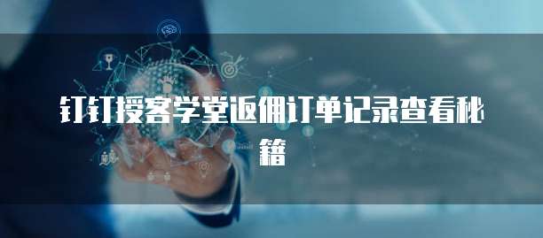 钉钉授客学堂返佣订单记录查看秘籍