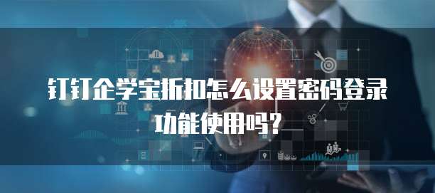 钉钉企学宝折扣怎么设置密码登录功能使用吗?