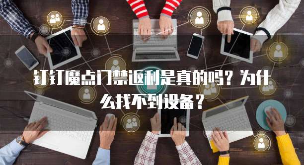 钉钉魔点门禁返利是真的吗?为什么找不到设备?
