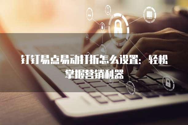 钉钉易点易动打折怎么设置:轻松掌握营销利器