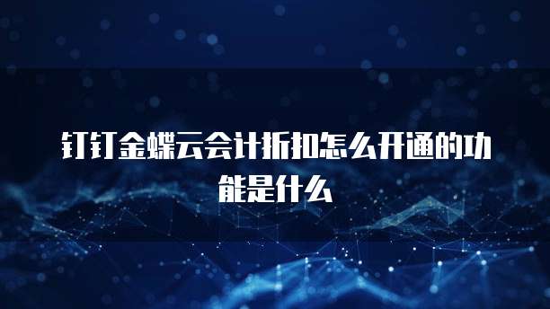 钉钉金蝶云会计折扣怎么开通的功能是什么