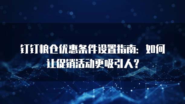 钉钉粮仓优惠条件设置指南:如何让促销活动更吸引人?