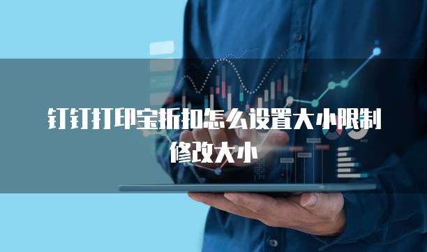 钉钉打印宝折扣怎么设置大小限制修改大小