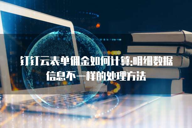 钉钉云表单佣金如何计算:明细数据信息不一样的处理方法