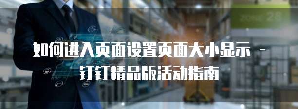 如何进入页面设置页面大小显示 - 钉钉精品版活动指南