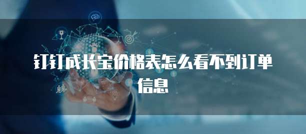 钉钉成长宝价格表怎么看不到订单信息