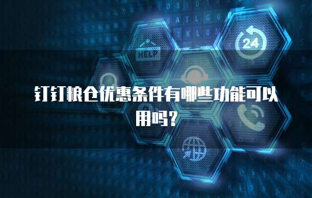 钉钉粮仓优惠条件有哪些功能可以用吗?