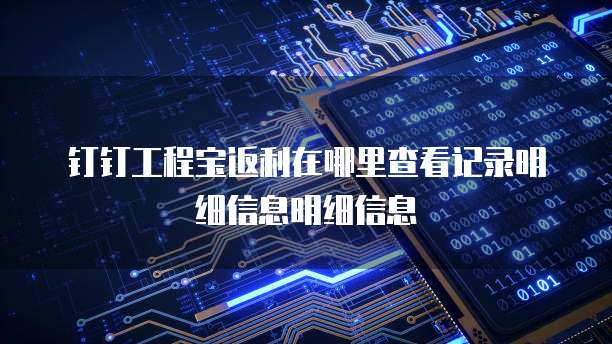 钉钉工程宝返利在哪里查看记录明细信息明细信息
