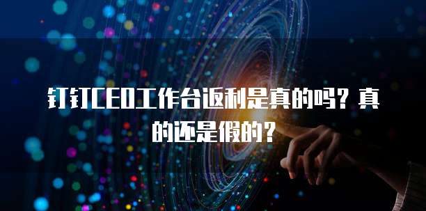 钉钉CEO工作台返利是真的吗?真的还是假的?