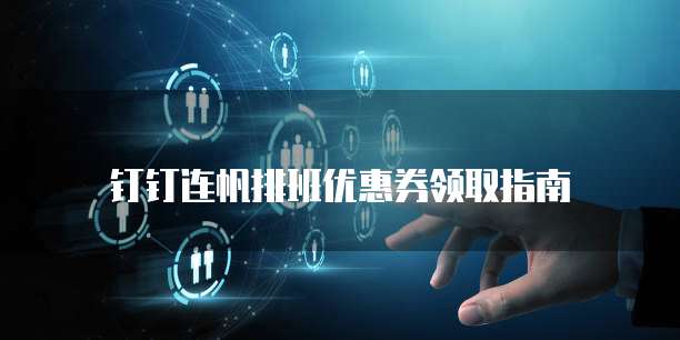 钉钉连帆排班优惠券领取指南