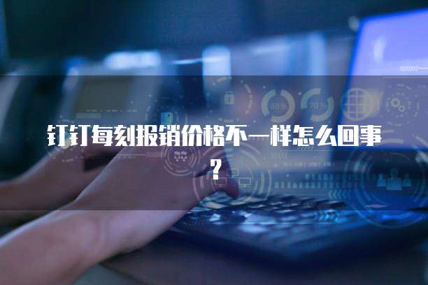 钉钉每刻报销价格不一样怎么回事?
