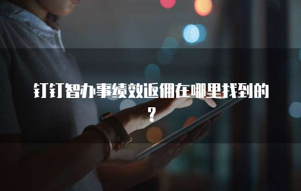 钉钉智办事绩效返佣在哪里找到的?