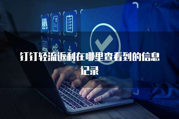 钉钉轻流返利在哪里查看到的信息记录