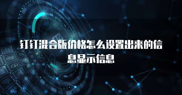 钉钉混合版价格怎么设置出来的信息显示信息