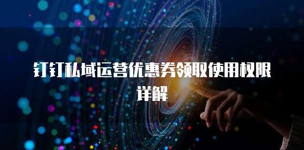 钉钉私域运营优惠券领取使用权限详解