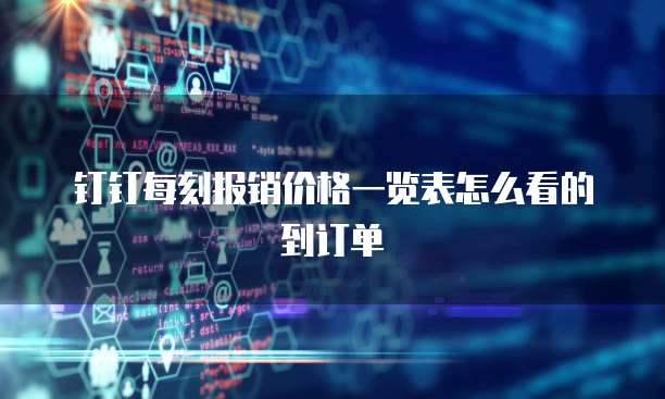 钉钉每刻报销价格一览表怎么看的到订单