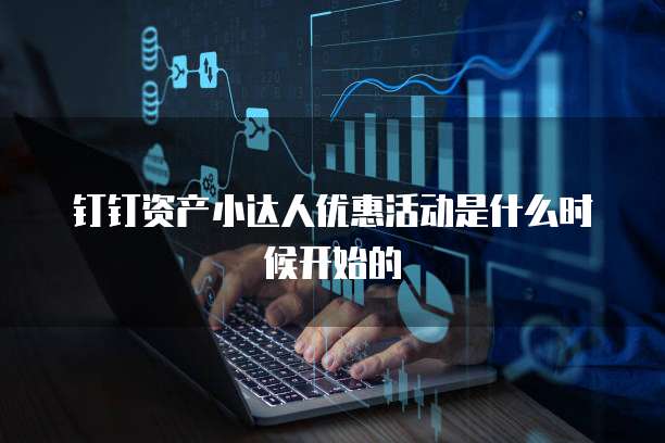 钉钉资产小达人优惠活动是什么时候开始的