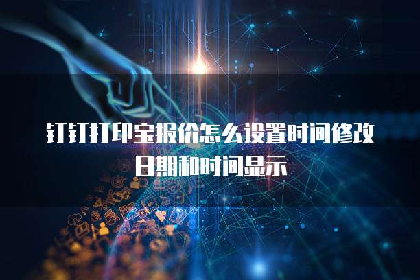 钉钉打印宝报价怎么设置时间修改日期和时间显示