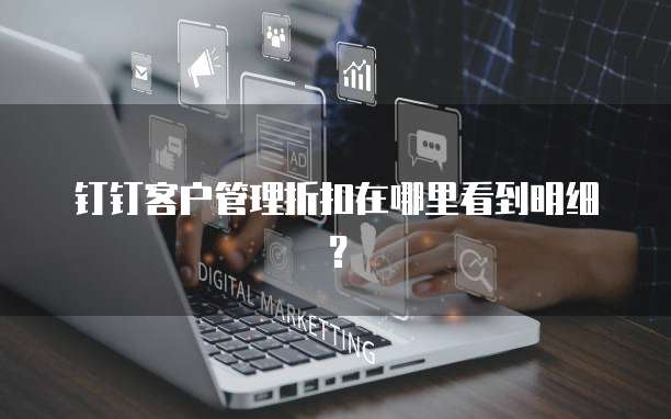 钉钉客户管理折扣在哪里看到明细？