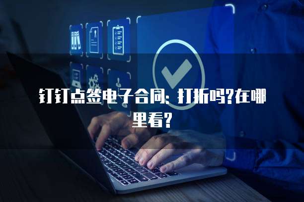 钉钉点签电子合同: 打折吗?在哪里看?