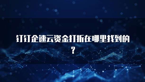 钉钉企速云资金打折在哪里找到的?