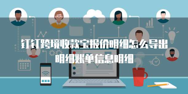 钉钉跨境收款宝报价明细怎么导出明细账单信息明细