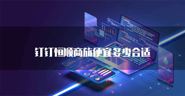 钉钉恒顺商旅便宜多少合适