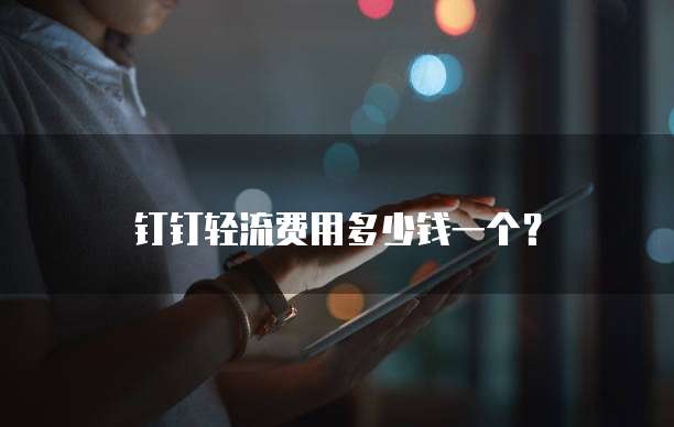 钉钉轻流费用多少钱一个?